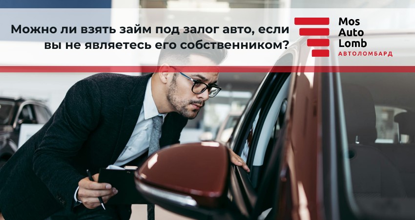 Можно ли взять займ под залог авто, если вы не являетесь его собственником?