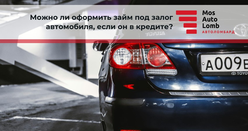 Можно ли оформить займ под залог автомобиля, если он в кредите?