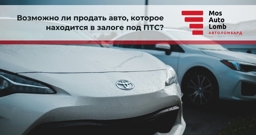 Возможно ли продать авто, которое находится в залоге под ПТС?